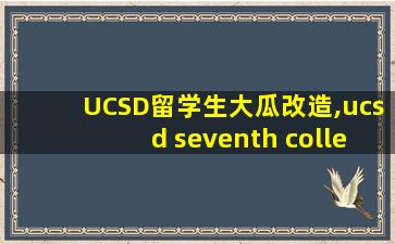 UCSD留学生大瓜改造,ucsd seventh college